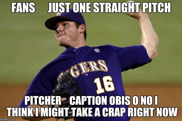 pitcher | FANS      JUST ONE STRAIGHT PITCH; PITCHER    CAPTION OBIS O NO I THINK I MIGHT TAKE A CRAP RIGHT NOW | image tagged in pitcher | made w/ Imgflip meme maker