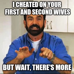 I CHEATED ON YOUR FIRST AND SECOND WIVES; BUT WAIT, THERE'S MORE | image tagged in billy mays,memes,dank memes,funny memes | made w/ Imgflip meme maker