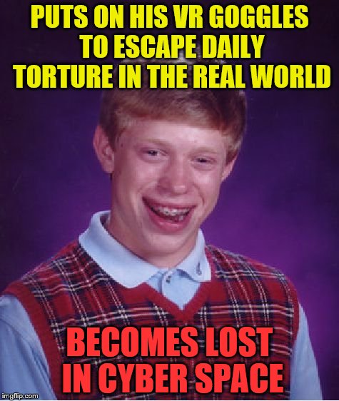 Bad Luck Brian Meme | PUTS ON HIS VR GOGGLES TO ESCAPE DAILY TORTURE IN THE REAL WORLD; BECOMES LOST IN CYBER SPACE | image tagged in memes,bad luck brian | made w/ Imgflip meme maker