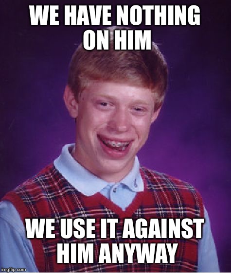 Bad Luck Brian Meme | WE HAVE NOTHING ON HIM WE USE IT AGAINST HIM ANYWAY | image tagged in memes,bad luck brian | made w/ Imgflip meme maker