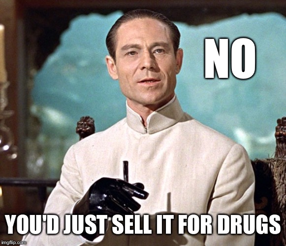 Dr no | NO YOU'D JUST SELL IT FOR DRUGS | image tagged in dr no | made w/ Imgflip meme maker