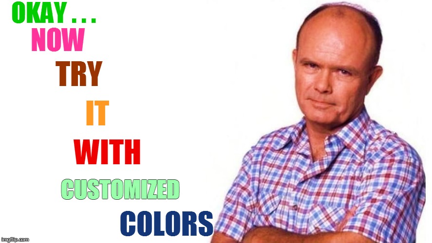 OKAY . . . COLORS NOW TRY IT WITH CUSTOMIZED | made w/ Imgflip meme maker