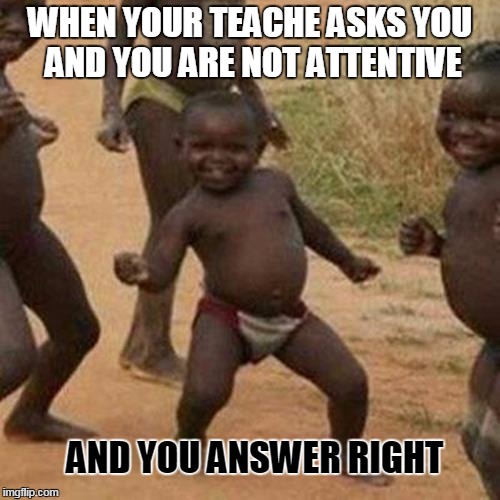 Third World Success Kid | WHEN YOUR TEACHE ASKS YOU AND YOU ARE NOT ATTENTIVE; AND YOU ANSWER RIGHT | image tagged in memes,third world success kid | made w/ Imgflip meme maker