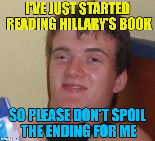 I'm waiting for the movie... :) | I'VE JUST STARTED READING HILLARY'S BOOK; SO PLEASE DON'T SPOIL THE ENDING FOR ME | image tagged in memes,10 guy,hillary clinton,politics,election 2016,books | made w/ Imgflip meme maker