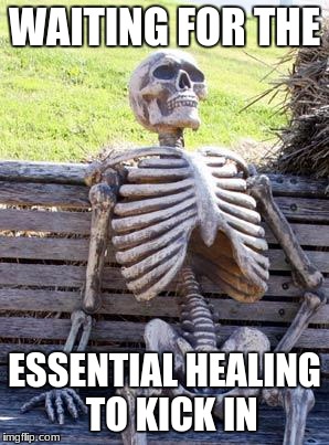 Waiting Skeleton | WAITING FOR THE; ESSENTIAL HEALING  TO KICK IN | image tagged in memes,waiting skeleton | made w/ Imgflip meme maker