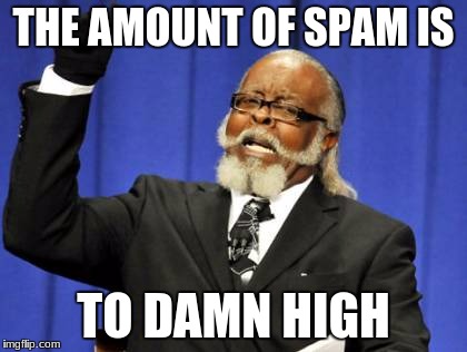 THE AMOUNT OF SPAM IS TO DAMN HIGH | image tagged in memes,too damn high | made w/ Imgflip meme maker