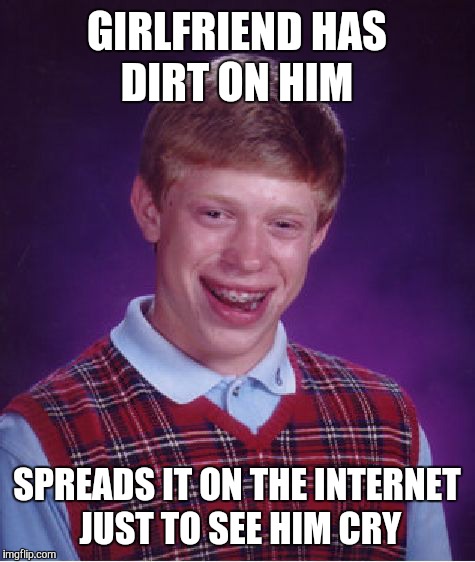 Bad Luck Brian Meme | GIRLFRIEND HAS DIRT ON HIM SPREADS IT ON THE INTERNET JUST TO SEE HIM CRY | image tagged in memes,bad luck brian | made w/ Imgflip meme maker