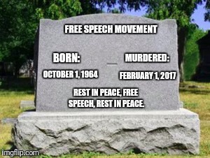 Tombstone dash | FREE SPEECH MOVEMENT; BORN:; MURDERED:; OCTOBER 1, 1964; FEBRUARY 1, 2017; REST IN PEACE, FREE SPEECH, REST IN PEACE. | image tagged in tombstone dash | made w/ Imgflip meme maker