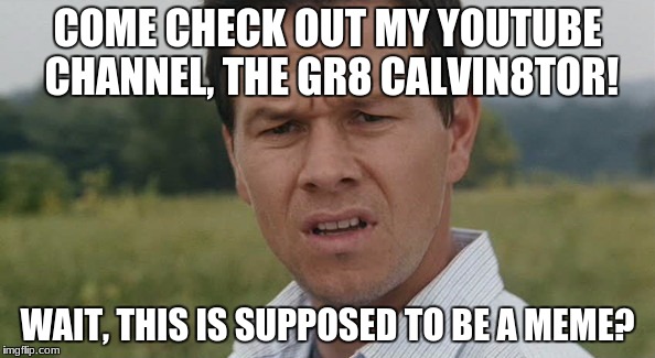 COME CHECK OUT MY YOUTUBE CHANNEL, THE GR8 CALVIN8TOR! WAIT, THIS IS SUPPOSED TO BE A MEME? | image tagged in mark wahlberg,memes,funny memes,dank memes | made w/ Imgflip meme maker