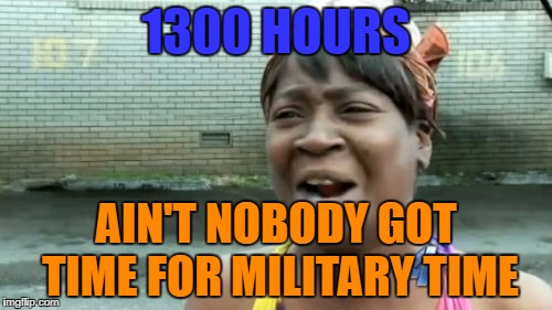 I am neither a soldier nor a spy | 1300 HOURS; AIN'T NOBODY GOT TIME FOR MILITARY TIME | image tagged in memes,aint nobody got time for that | made w/ Imgflip meme maker