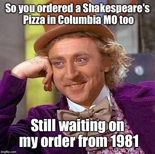 Creepy Condescending Wonka Meme | So you ordered a Shakespeare's Pizza in Columbia MO too Still waiting on my order from 1981 | image tagged in memes,creepy condescending wonka | made w/ Imgflip meme maker