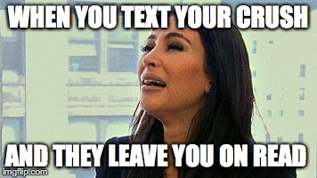 Kim kardashian crying | WHEN YOU TEXT YOUR CRUSH; AND THEY LEAVE YOU ON READ | image tagged in kim kardashian crying | made w/ Imgflip meme maker