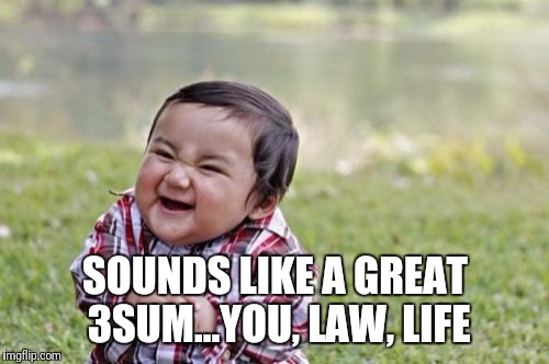 Evil Toddler Meme | SOUNDS LIKE A GREAT 3SUM...YOU, LAW, LIFE | image tagged in memes,evil toddler | made w/ Imgflip meme maker