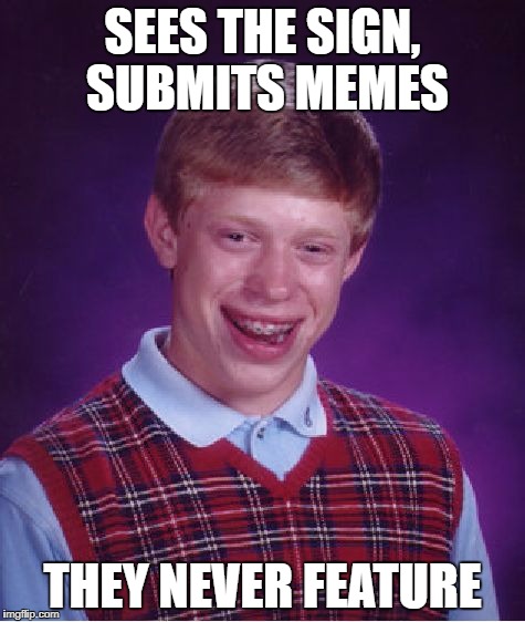 Bad Luck Brian Meme | SEES THE SIGN, SUBMITS MEMES THEY NEVER FEATURE | image tagged in memes,bad luck brian | made w/ Imgflip meme maker