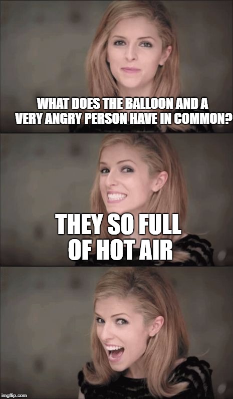 Bad Pun Anna Kendrick Meme | WHAT DOES THE BALLOON AND A VERY ANGRY PERSON HAVE IN COMMON? THEY SO FULL OF HOT AIR | image tagged in memes,bad pun anna kendrick | made w/ Imgflip meme maker