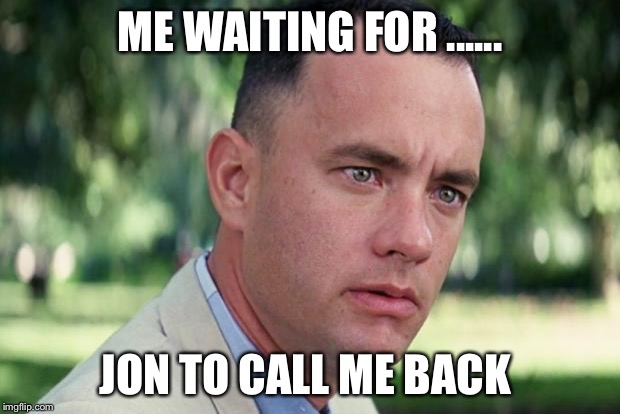 And Just Like That | ME WAITING FOR ...... JON TO CALL ME BACK | image tagged in forrest gump | made w/ Imgflip meme maker