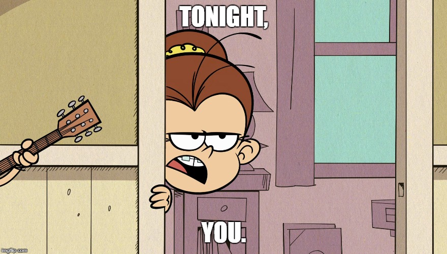 TONIGHT, YOU. | image tagged in the loud house | made w/ Imgflip meme maker