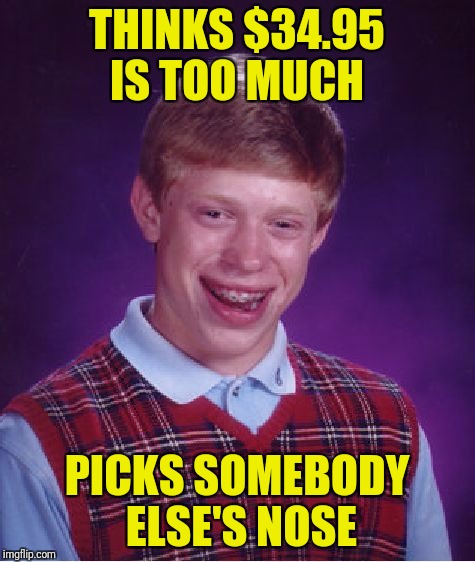 Bad Luck Brian Meme | THINKS $34.95 IS TOO MUCH PICKS SOMEBODY ELSE'S NOSE | image tagged in memes,bad luck brian | made w/ Imgflip meme maker