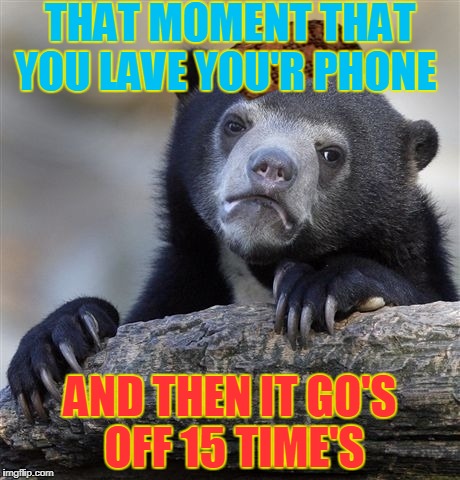 Confession Bear | THAT MOMENT THAT YOU LAVE YOU'R PHONE; AND THEN IT GO'S OFF 15 TIME'S | image tagged in memes,confession bear,scumbag | made w/ Imgflip meme maker