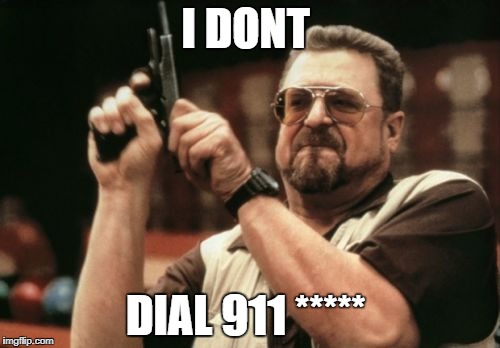 Am I The Only One Around Here Meme | I DONT; DIAL 911 ***** | image tagged in memes,am i the only one around here | made w/ Imgflip meme maker