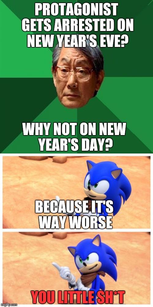 I deliver this meme to CN... | PROTAGONIST GETS ARRESTED ON NEW YEAR'S EVE? WHY NOT ON NEW YEAR'S DAY? BECAUSE IT'S WAY WORSE; YOU LITTLE SH*T | image tagged in high expectations asian father,listen up here you little sht sonic,sonic boom | made w/ Imgflip meme maker