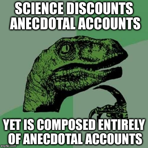 Philosoraptor Meme | SCIENCE DISCOUNTS ANECDOTAL ACCOUNTS; YET IS COMPOSED ENTIRELY OF ANECDOTAL ACCOUNTS | image tagged in memes,philosoraptor | made w/ Imgflip meme maker