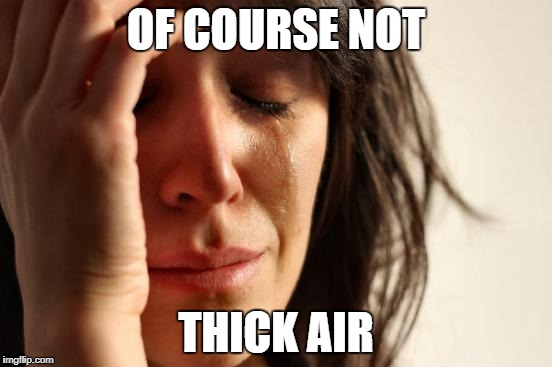 First World Problems Meme | OF COURSE NOT THICK AIR | image tagged in memes,first world problems | made w/ Imgflip meme maker