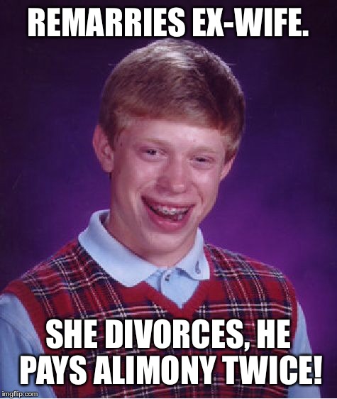 Bad Luck Brian Meme | REMARRIES EX-WIFE. SHE DIVORCES, HE PAYS ALIMONY TWICE! | image tagged in memes,bad luck brian | made w/ Imgflip meme maker