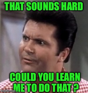 THAT SOUNDS HARD COULD YOU LEARN ME TO DO THAT ? | made w/ Imgflip meme maker
