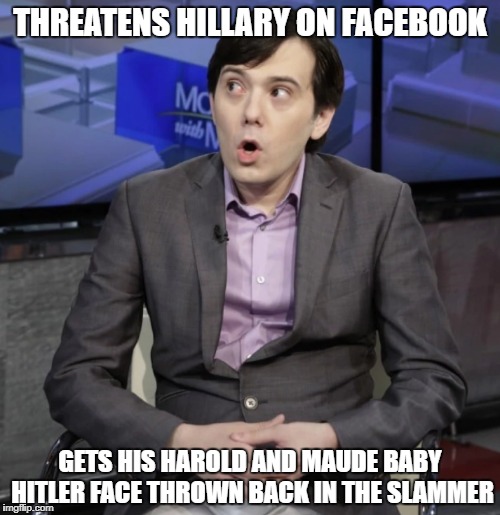 THREATENS HILLARY ON FACEBOOK; GETS HIS HAROLD AND MAUDE BABY HITLER FACE THROWN BACK IN THE SLAMMER | made w/ Imgflip meme maker