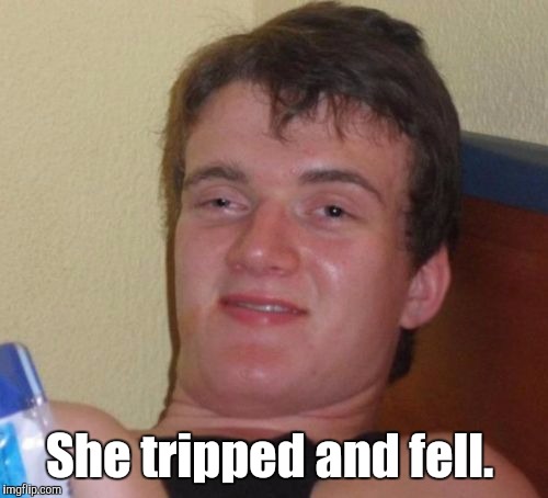 10 Guy Meme | She tripped and fell. | image tagged in memes,10 guy | made w/ Imgflip meme maker