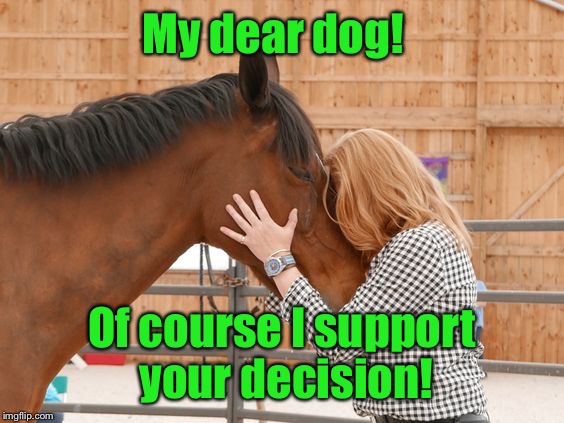 My dear dog! Of course I support your decision! | made w/ Imgflip meme maker