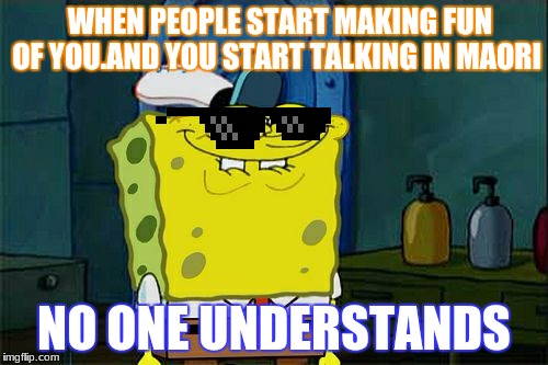 Don't You Squidward Meme | WHEN PEOPLE START MAKING FUN OF YOU.AND YOU START TALKING IN MAORI; NO ONE UNDERSTANDS | image tagged in memes,dont you squidward | made w/ Imgflip meme maker