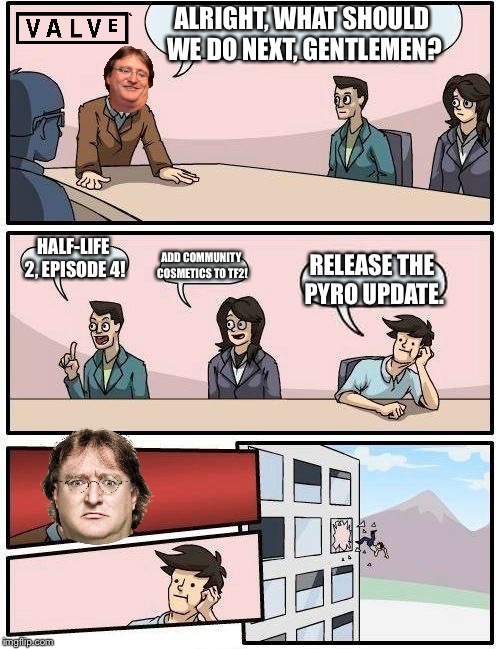 Boardroom Meeting Suggestion Meme | ALRIGHT, WHAT SHOULD WE DO NEXT, GENTLEMEN? HALF-LIFE 2, EPISODE 4! ADD COMMUNITY COSMETICS TO TF2! RELEASE THE PYRO UPDATE. | image tagged in memes,boardroom meeting suggestion | made w/ Imgflip meme maker