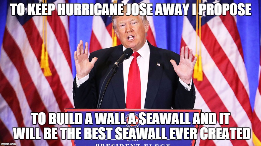 TO KEEP HURRICANE JOSE AWAY I PROPOSE; TO BUILD A WALL A SEAWALL AND IT WILL BE THE BEST SEAWALL EVER CREATED | image tagged in donald trump,hurricane jose,silly,american flag,donald trump the clown,rediculous | made w/ Imgflip meme maker