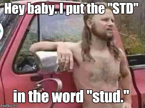 Hey baby. I put the "STD" in the word "stud." | made w/ Imgflip meme maker
