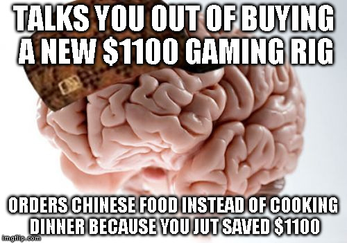 Scumbag Brain Meme | TALKS YOU OUT OF BUYING A NEW $1100 GAMING RIG; ORDERS CHINESE FOOD INSTEAD OF COOKING DINNER BECAUSE YOU JUT SAVED $1100 | image tagged in memes,scumbag brain | made w/ Imgflip meme maker