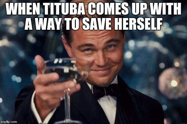 Leonardo Dicaprio Cheers Meme | WHEN TITUBA COMES UP WITH A WAY TO SAVE HERSELF | image tagged in memes,leonardo dicaprio cheers | made w/ Imgflip meme maker