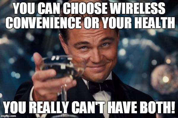 Leonardo Dicaprio Cheers Meme | YOU CAN CHOOSE WIRELESS CONVENIENCE OR YOUR HEALTH; YOU REALLY CAN'T HAVE BOTH! | image tagged in memes,leonardo dicaprio cheers | made w/ Imgflip meme maker