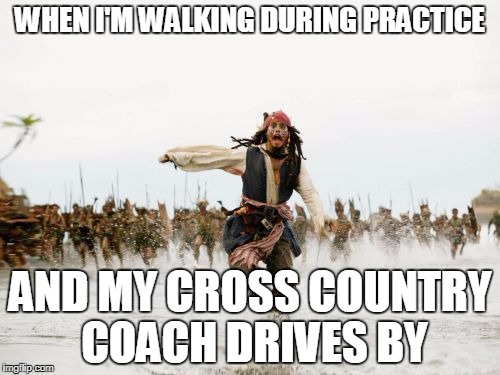 Jack Sparrow Being Chased | WHEN I'M WALKING DURING PRACTICE; AND MY CROSS COUNTRY COACH DRIVES BY | image tagged in memes,jack sparrow being chased | made w/ Imgflip meme maker