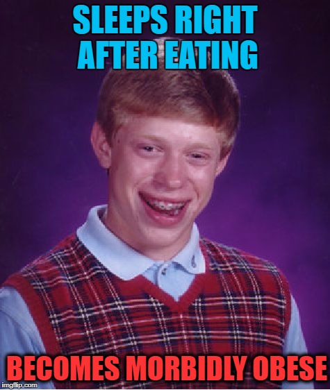 Bad Luck Brian becomes a morbid |  SLEEPS RIGHT AFTER EATING; BECOMES MORBIDLY OBESE | image tagged in memes,bad luck brian,obesity,obese,morbid,morbidly obese | made w/ Imgflip meme maker