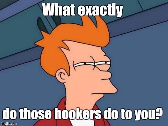 Futurama Fry Meme | What exactly do those hookers do to you? | image tagged in memes,futurama fry | made w/ Imgflip meme maker
