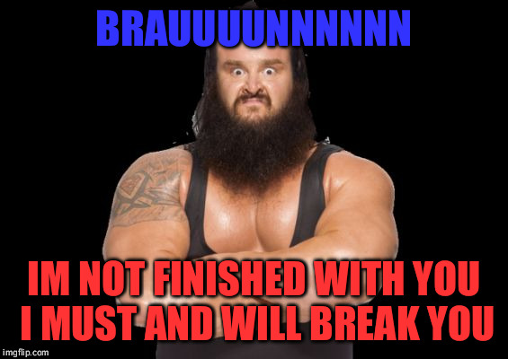 braun god | BRAUUUUNNNNNN; IM NOT FINISHED WITH YOU I MUST AND WILL BREAK YOU | image tagged in braun god | made w/ Imgflip meme maker