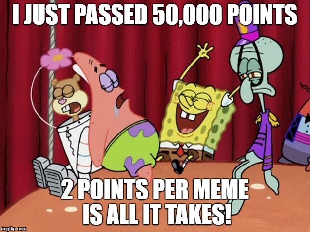 It's The Best Day Ever! | I JUST PASSED 50,000 POINTS; 2 POINTS PER MEME IS ALL IT TAKES! | image tagged in it's the best day ever | made w/ Imgflip meme maker
