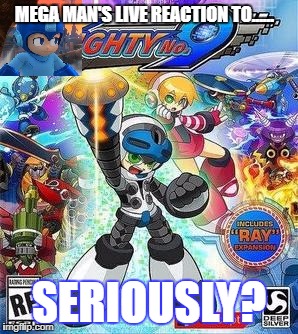 Mega Man's Official Reaction to Mighty No. 9 | MEGA MAN'S LIVE REACTION TO...... SERIOUSLY? | image tagged in megaman,reactions | made w/ Imgflip meme maker
