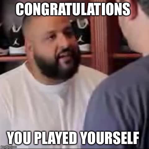 DJ Khaled You Played Yourself | CONGRATULATIONS; YOU PLAYED YOURSELF | image tagged in dj khaled you played yourself | made w/ Imgflip meme maker