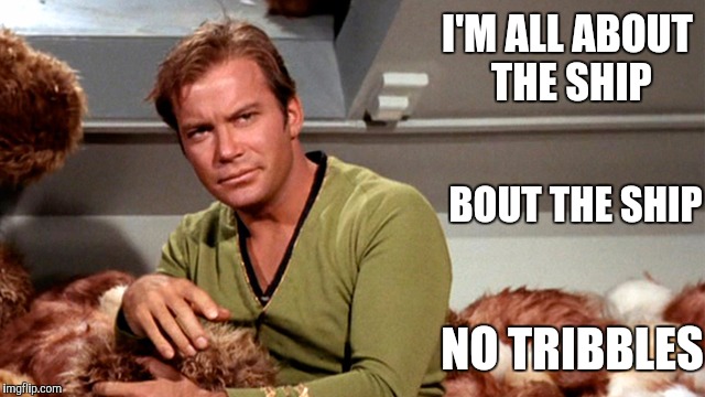 Kirk & Tribbles | I'M ALL ABOUT THE SHIP; BOUT THE SHIP; NO TRIBBLES | image tagged in kirk  tribbles,memes | made w/ Imgflip meme maker