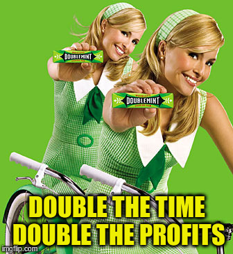 DOUBLE THE TIME DOUBLE THE PROFITS | made w/ Imgflip meme maker