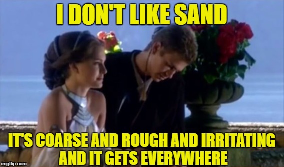 I DON'T LIKE SAND IT'S COARSE AND ROUGH AND IRRITATING AND IT GETS EVERYWHERE | made w/ Imgflip meme maker