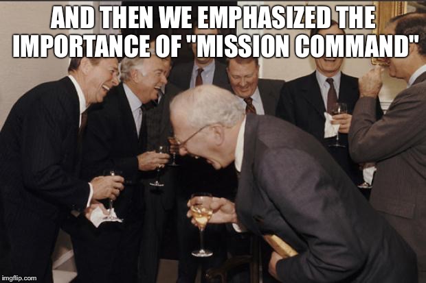 Rich men laughing | AND THEN WE EMPHASIZED THE IMPORTANCE OF "MISSION COMMAND" | image tagged in rich men laughing | made w/ Imgflip meme maker